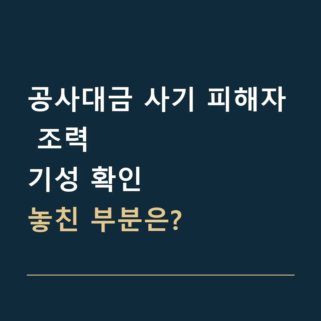공사대금 사기 피해자 조력 · 기성 확인
놓친 부분은?