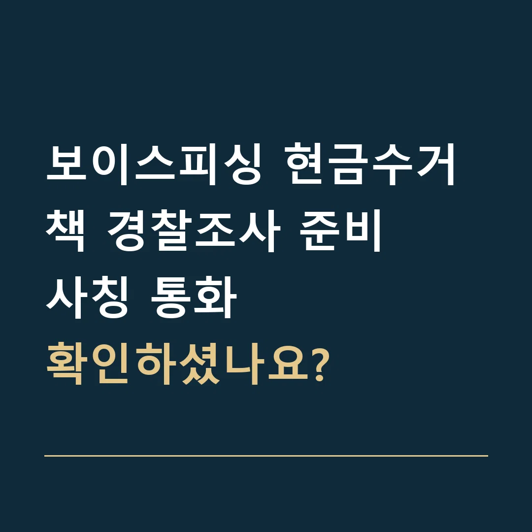 보이스피싱 현금수거책 경찰조사 준비 · 사칭 통화
확인하셨나요?