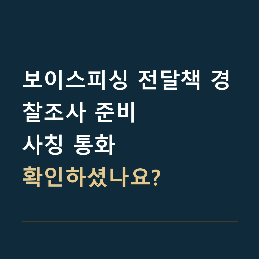 보이스피싱 전달책 경찰조사 준비 · 사칭 통화
확인하셨나요?