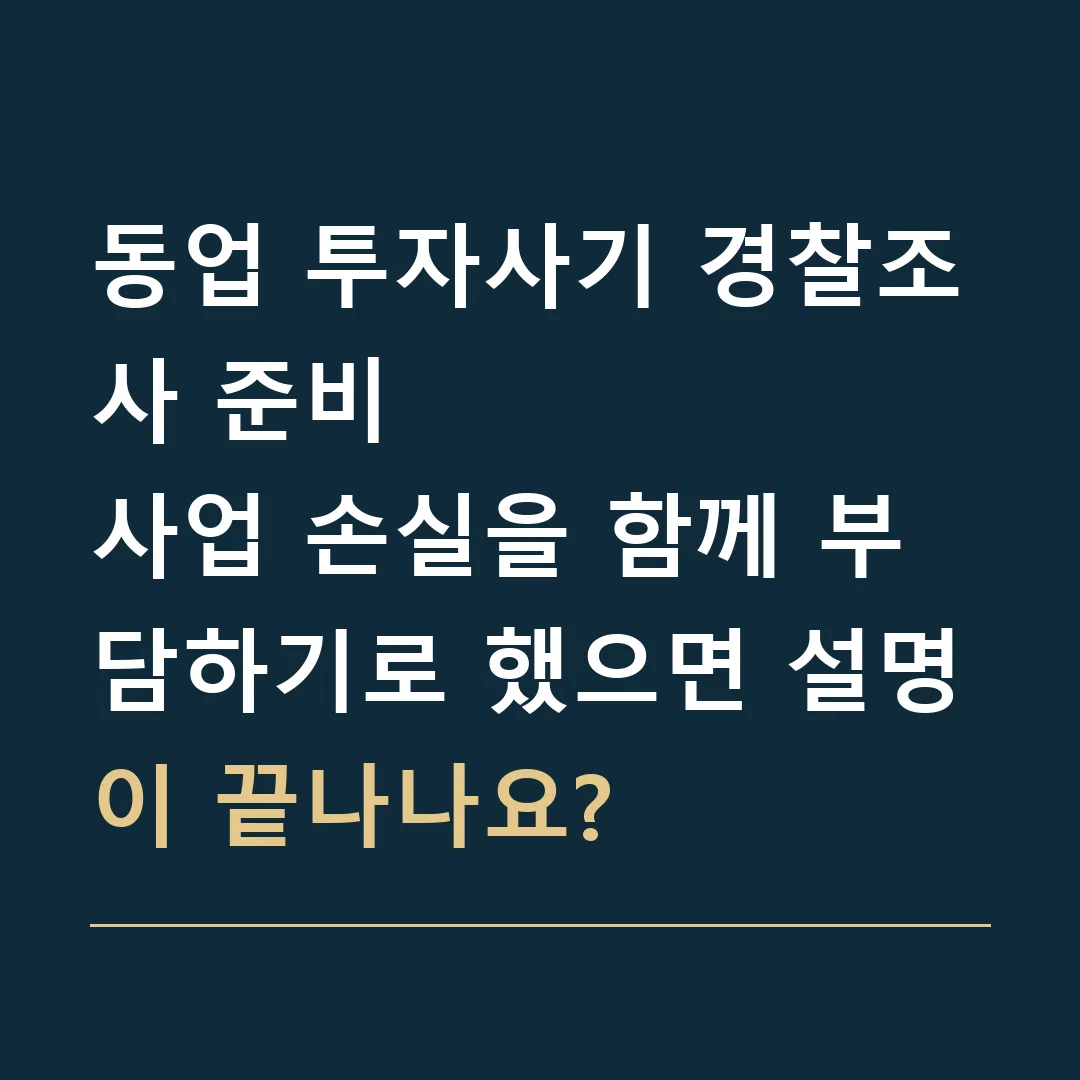동업 투자사기 경찰조사 준비 · 사업 손실을 함께 부담하기로 했으면 설명이 끝나나요?