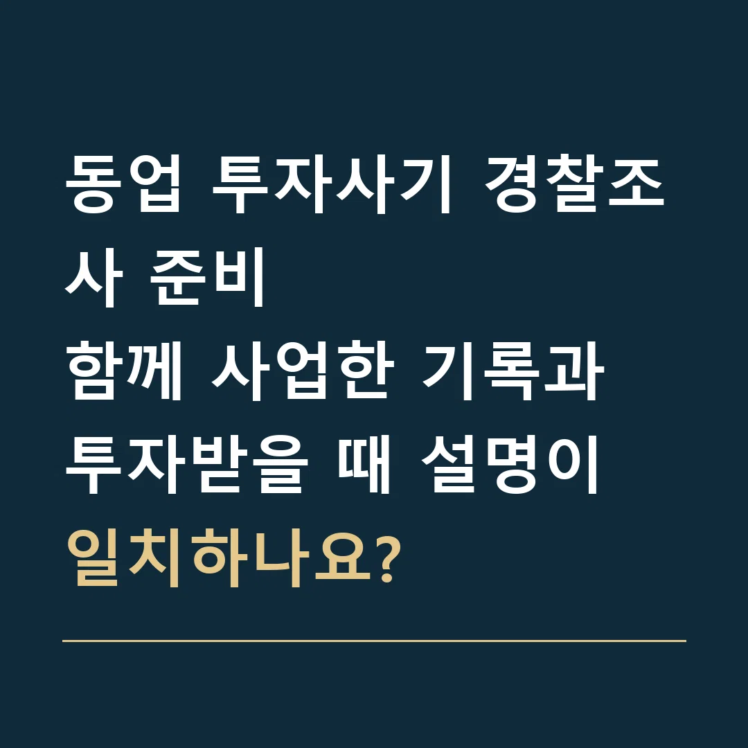 동업 투자사기 경찰조사 준비 · 함께 사업한 기록과 투자받을 때 설명이 일치하나요?