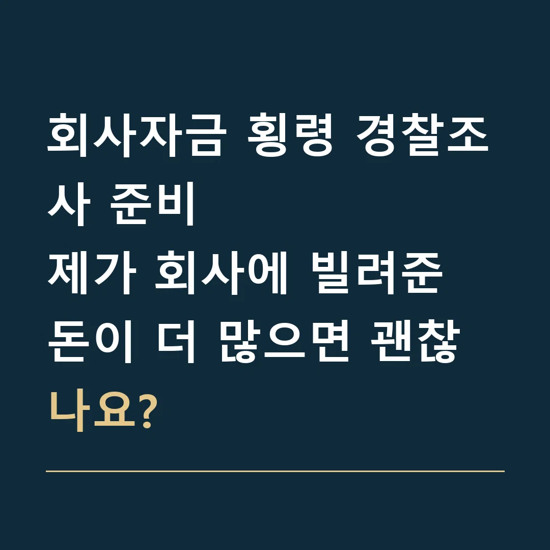 회사자금 횡령 경찰조사 준비 · 제가 회사에 빌려준 돈이 더 많으면 괜찮나요?