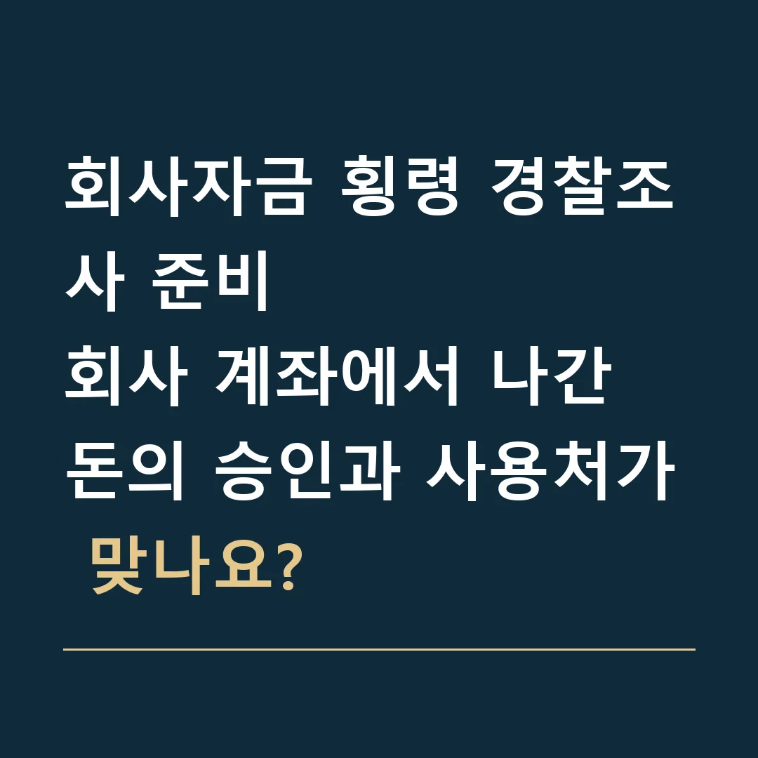 회사자금 횡령 경찰조사 준비 · 회사 계좌에서 나간 돈의 승인과 사용처가 맞나요?