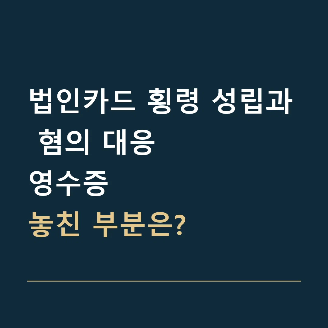 법인카드 횡령 성립과 혐의 대응 · 영수증
놓친 부분은?