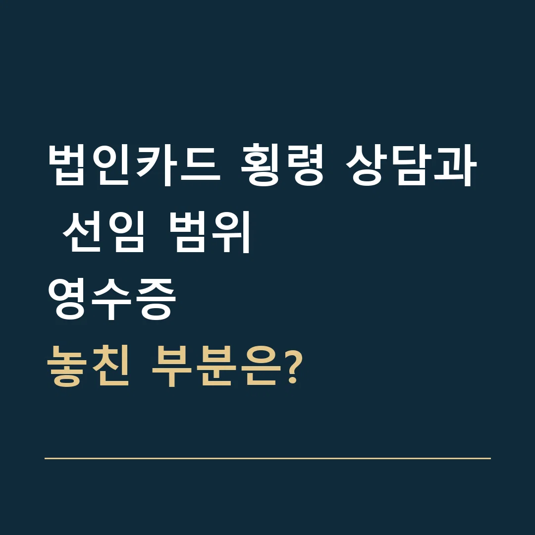 법인카드 횡령 상담과 선임 범위 · 영수증
놓친 부분은?