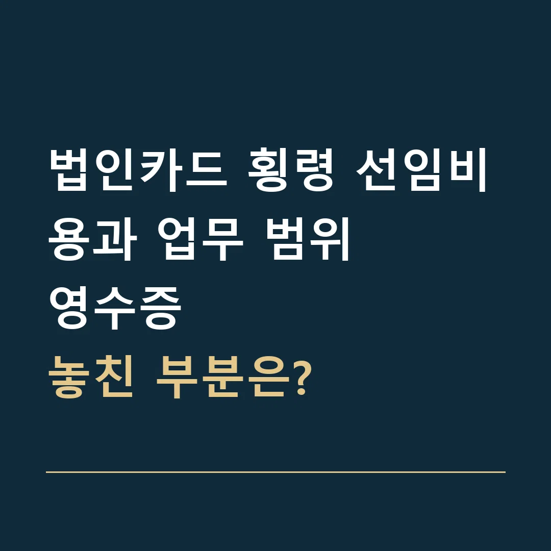 법인카드 횡령 선임비용과 업무 범위 · 영수증
놓친 부분은?