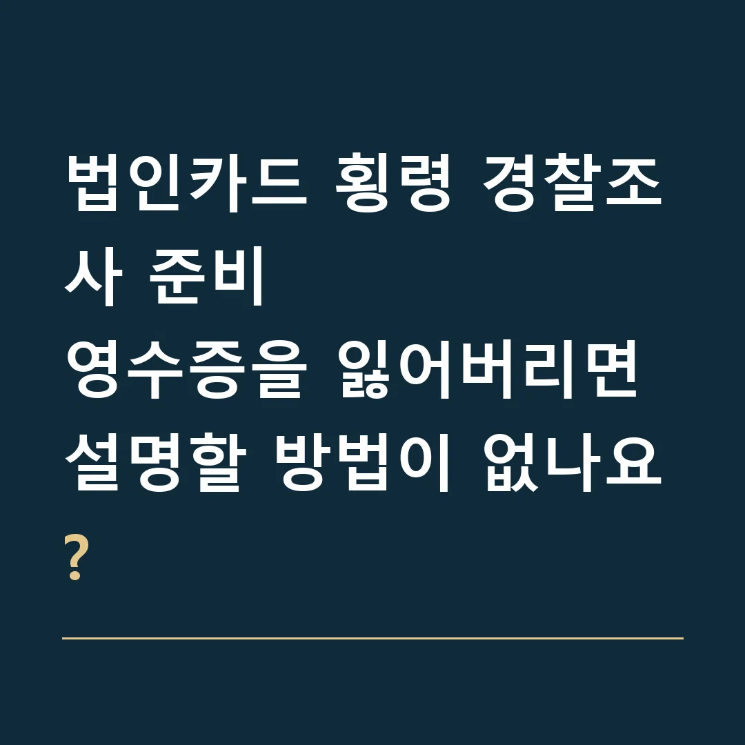 법인카드 횡령 경찰조사 준비 · 영수증을 잃어버리면 설명할 방법이 없나요?