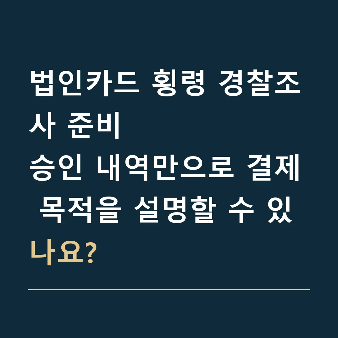 법인카드 횡령 경찰조사 준비 · 승인 내역만으로 결제 목적을 설명할 수 있나요?