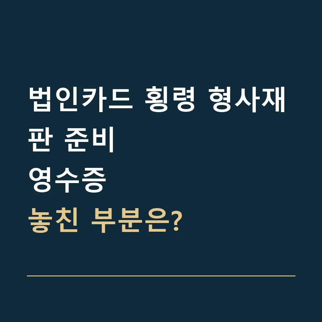법인카드 횡령 형사재판 준비 · 영수증
놓친 부분은?