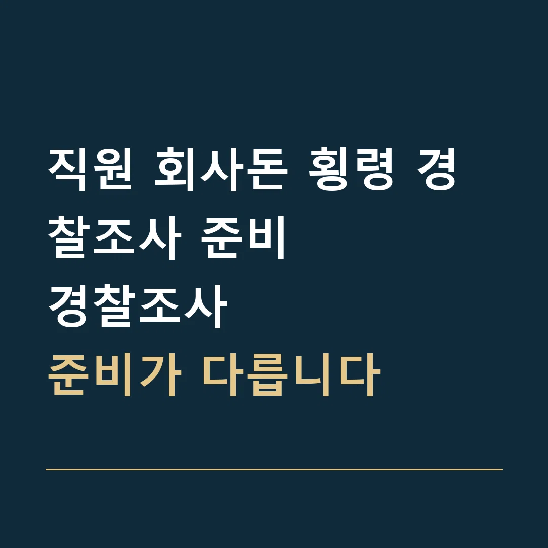 직원 회사돈 횡령 경찰조사 준비 · 경찰조사
준비가 다릅니다