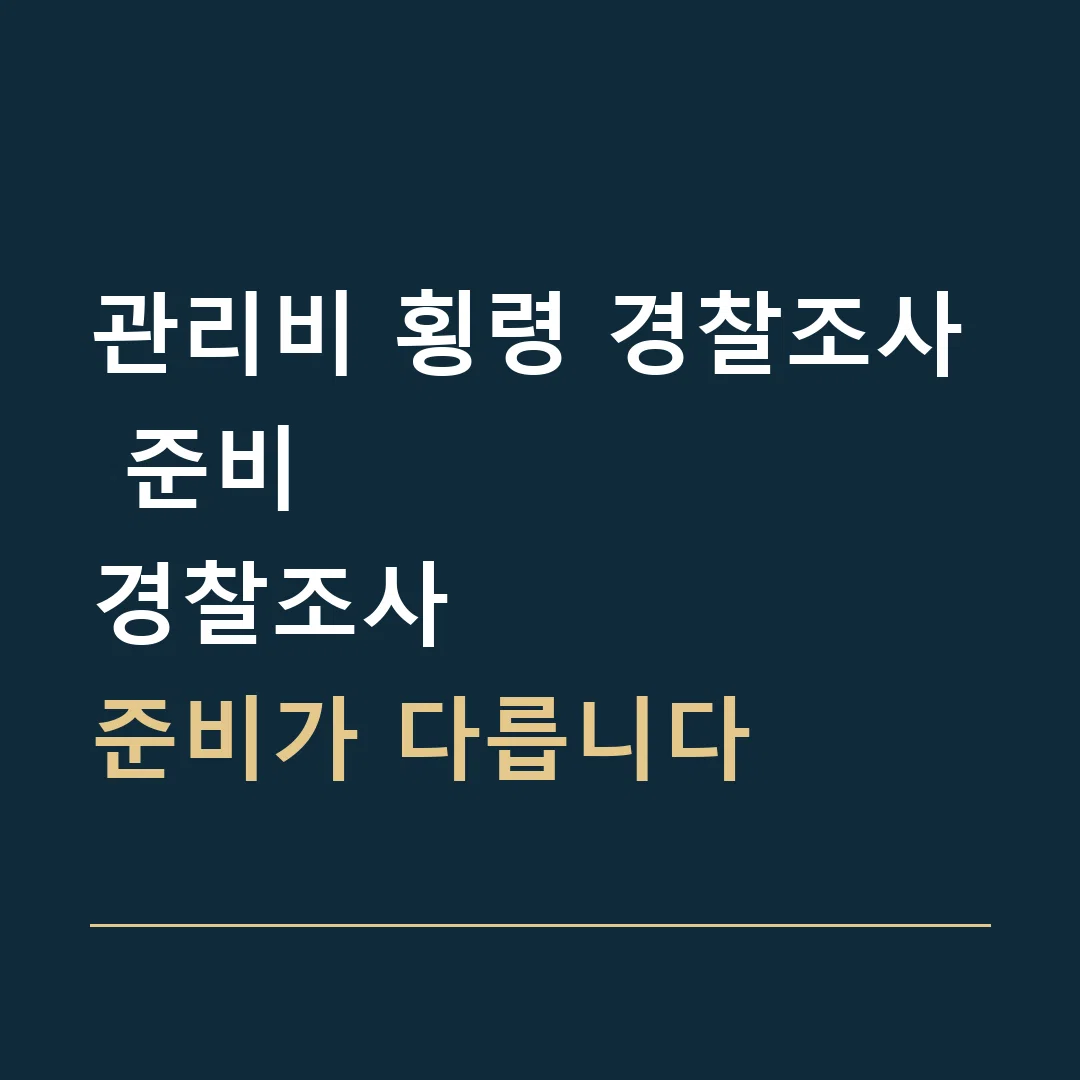 관리비 횡령 경찰조사 준비 · 경찰조사
준비가 다릅니다