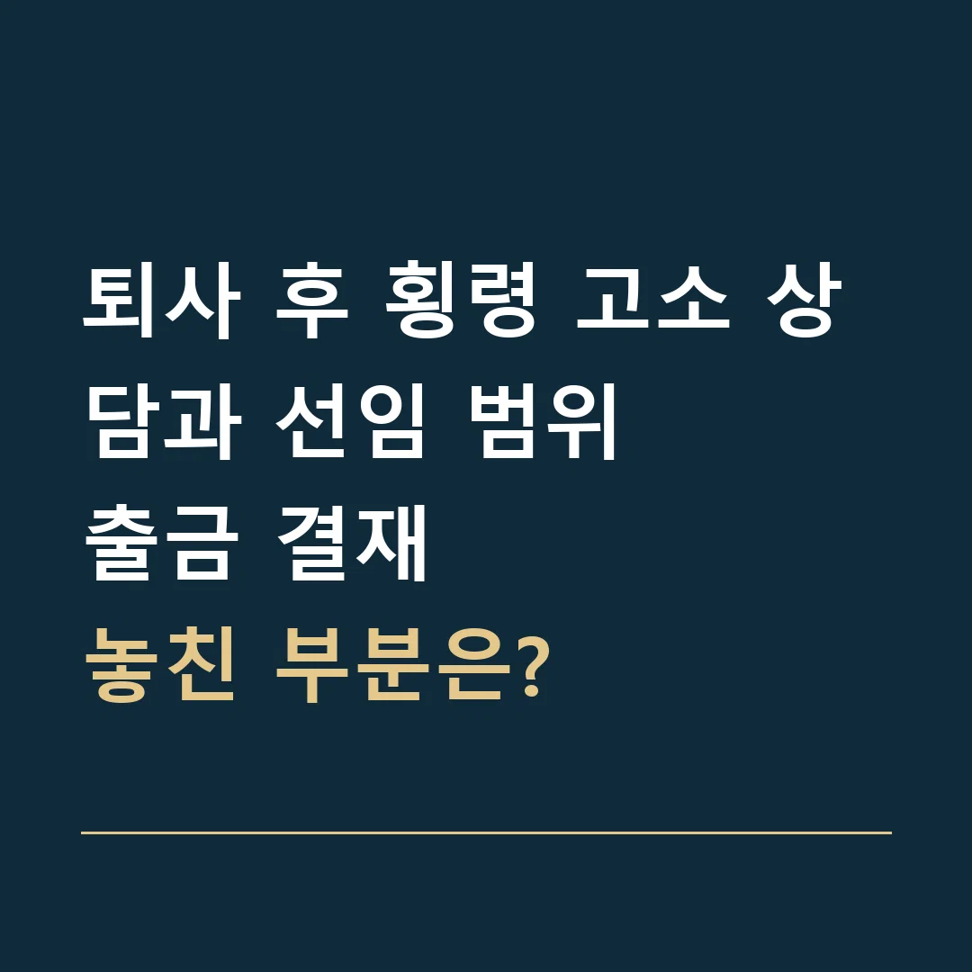 퇴사 후 횡령 고소 상담과 선임 범위 · 출금 결재
놓친 부분은?