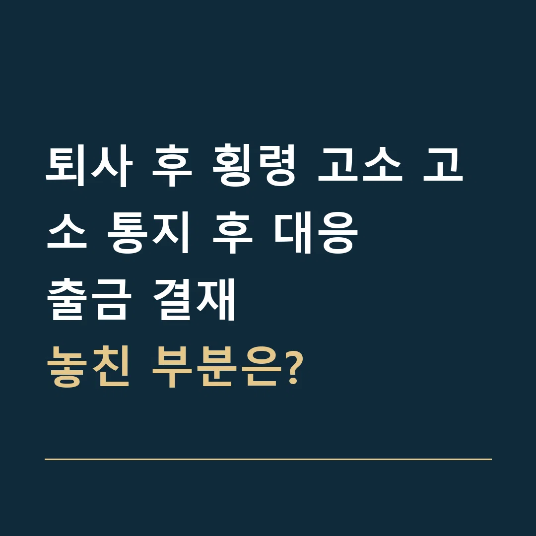 퇴사 후 횡령 고소 고소 통지 후 대응 · 출금 결재
놓친 부분은?