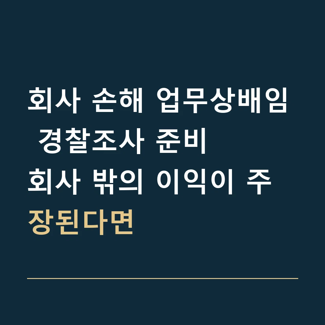 회사 손해 업무상배임 경찰조사 준비 · 회사 밖의 이익이 주장된다면