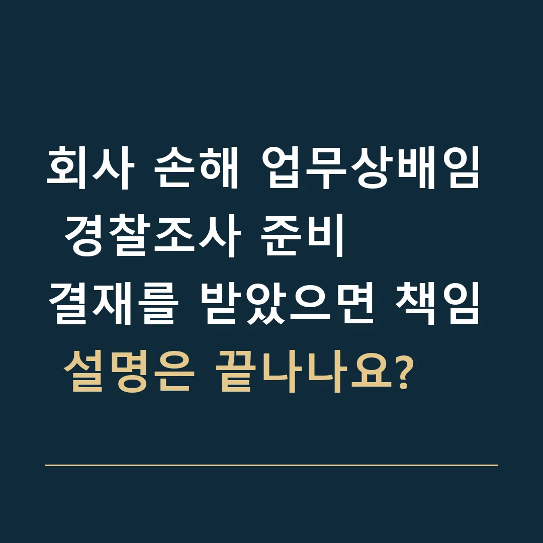 회사 손해 업무상배임 경찰조사 준비 · 결재를 받았으면 책임 설명은 끝나나요?