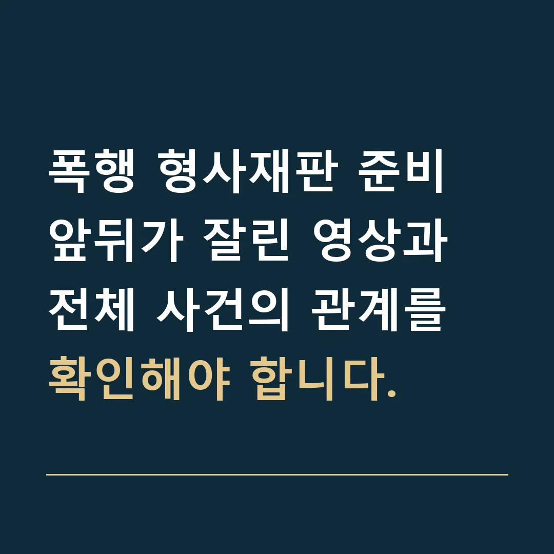 폭행 형사재판 준비 · 앞뒤가 잘린 영상과 전체 사건의 관계를 확인해야 합니다.