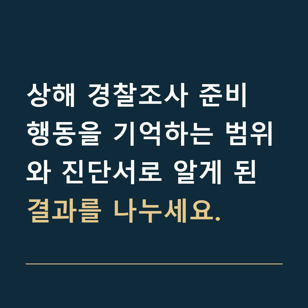 상해 경찰조사 준비 · 행동을 기억하는 범위와 진단서로 알게 된 결과를 나누세요.