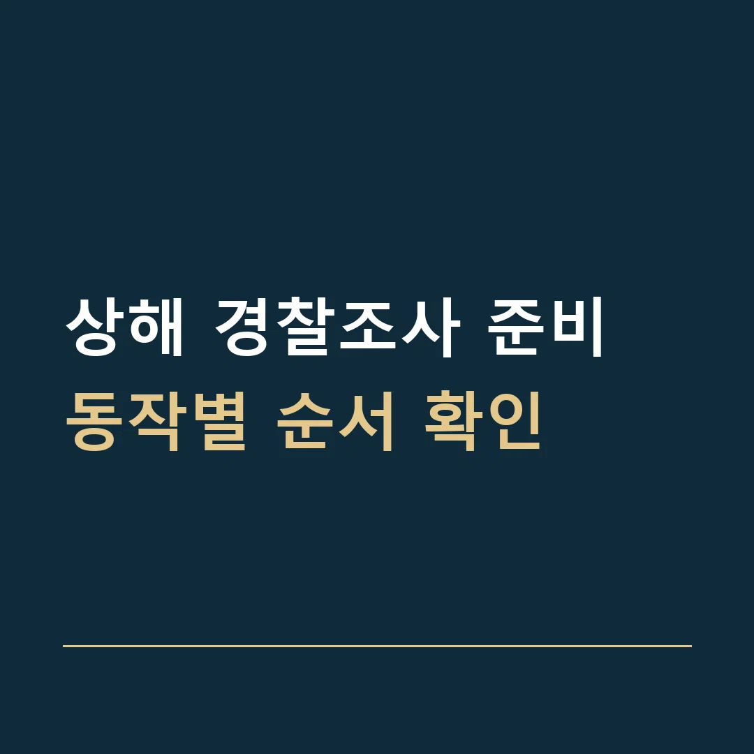 상해 경찰조사 준비 · 동작별 순서 확인