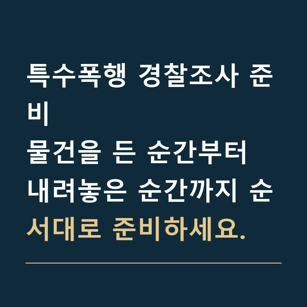 특수폭행 경찰조사 준비 · 물건을 든 순간부터 내려놓은 순간까지 순서대로 준비하세요.