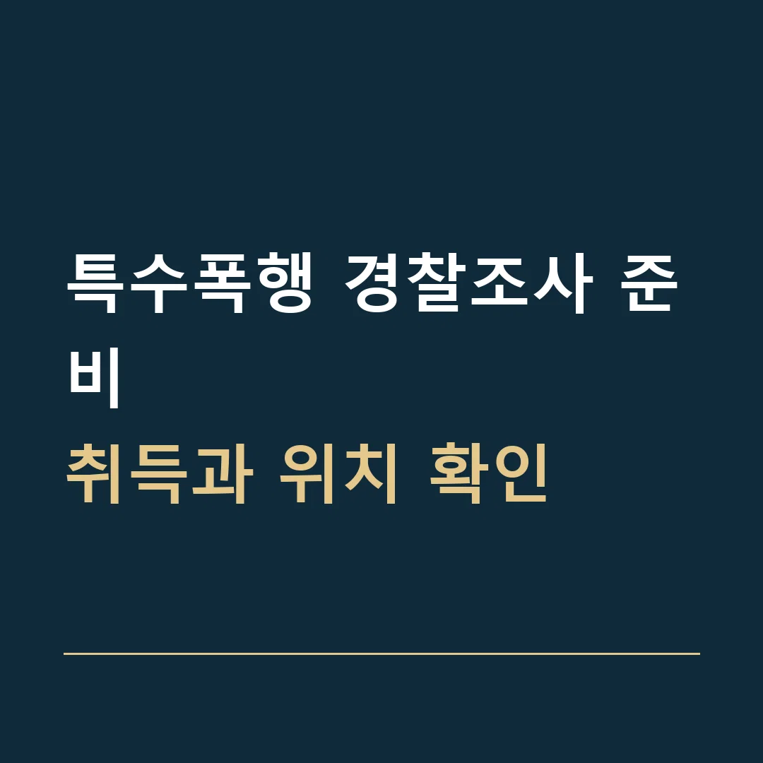 특수폭행 경찰조사 준비 · 취득과 위치 확인