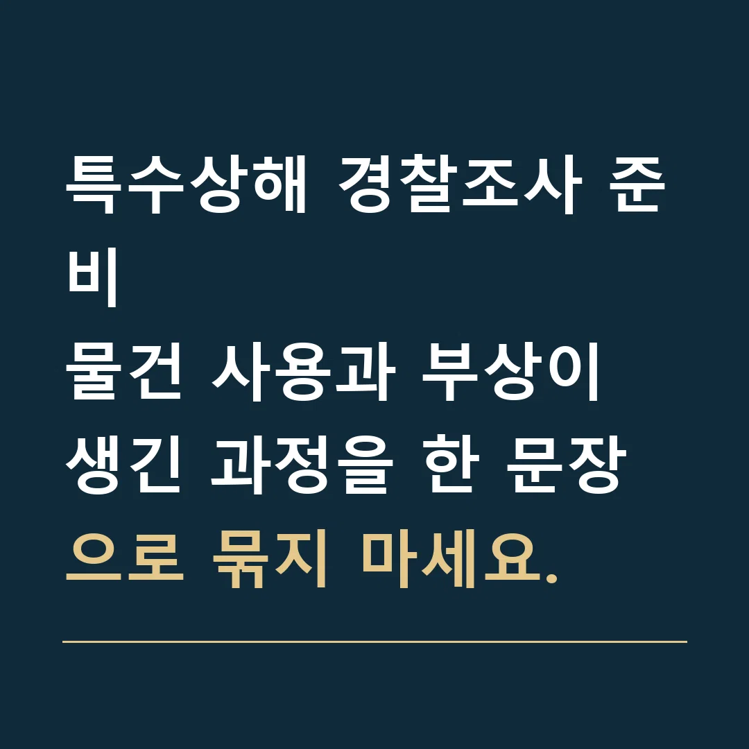 특수상해 경찰조사 준비 · 물건 사용과 부상이 생긴 과정을 한 문장으로 묶지 마세요.