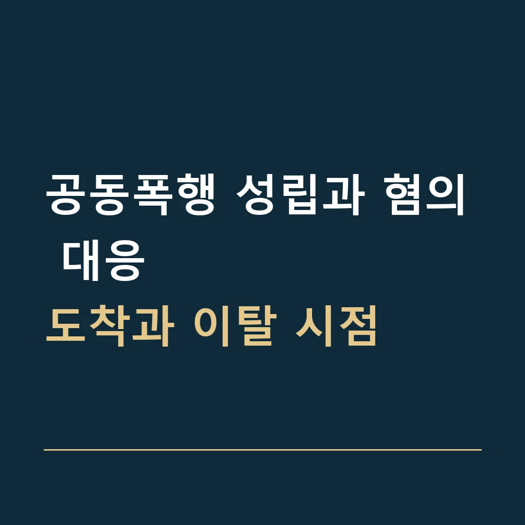 공동폭행 성립과 혐의 대응 · 도착과 이탈 시점
