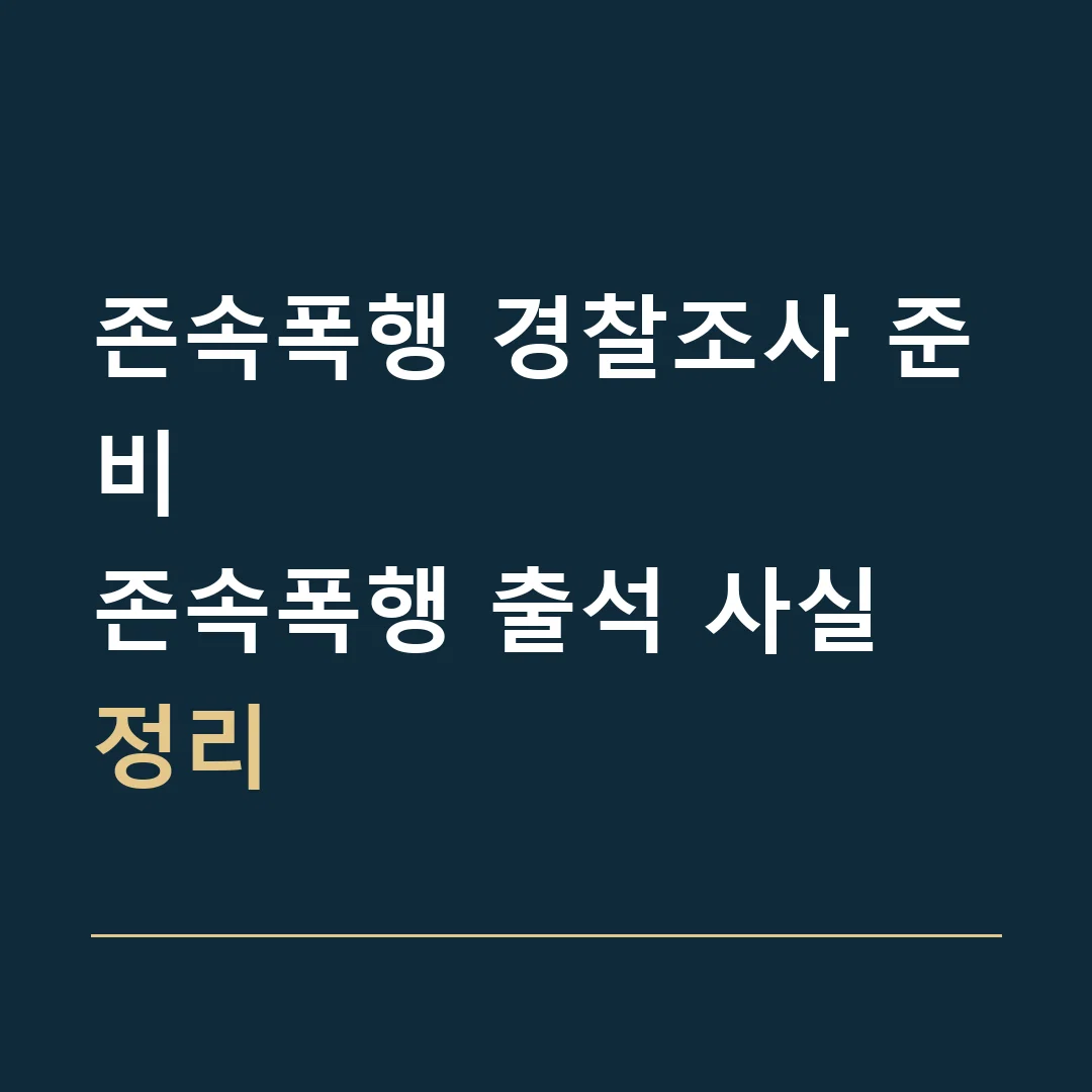 존속폭행 경찰조사 준비 · 존속폭행 출석 사실 정리