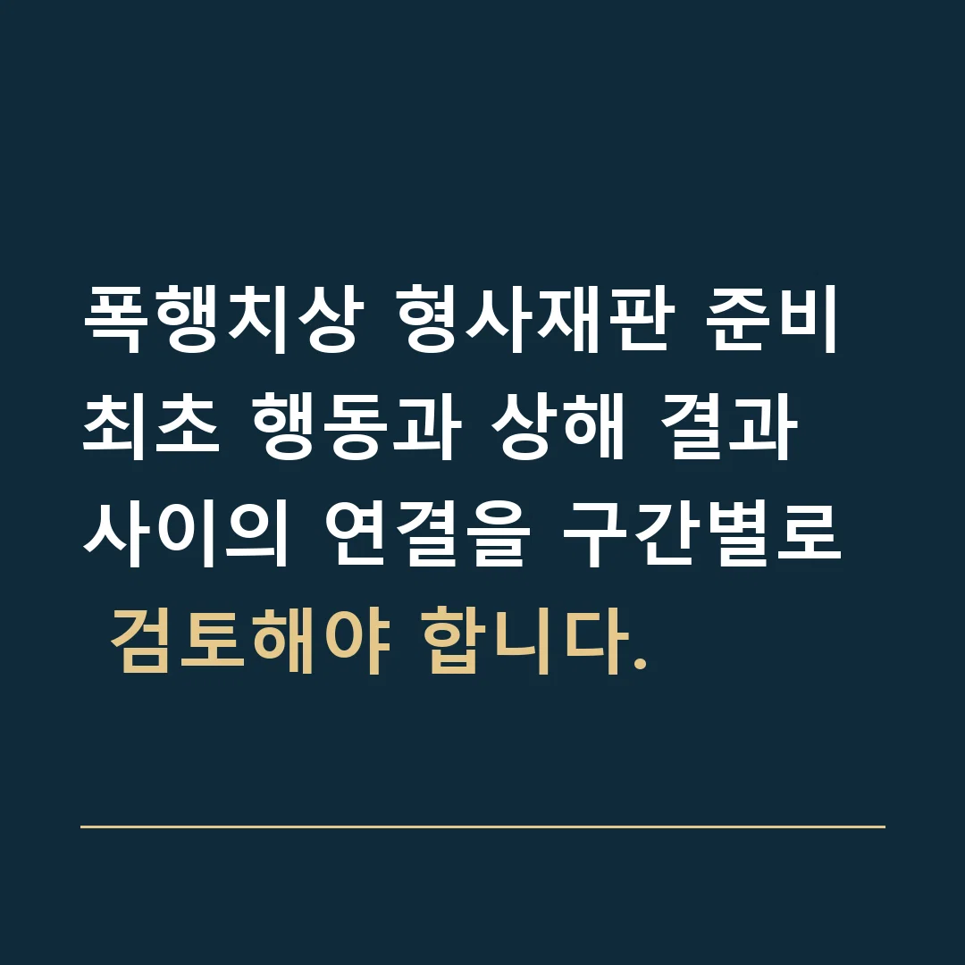 폭행치상 형사재판 준비 · 최초 행동과 상해 결과 사이의 연결을 구간별로 검토해야 합니다.