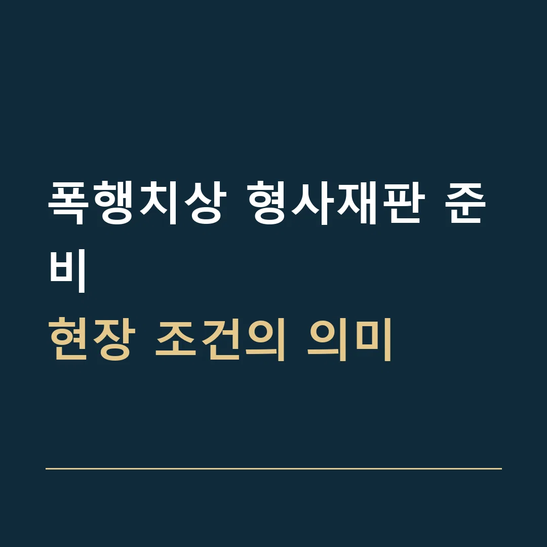 폭행치상 형사재판 준비 · 현장 조건의 의미
