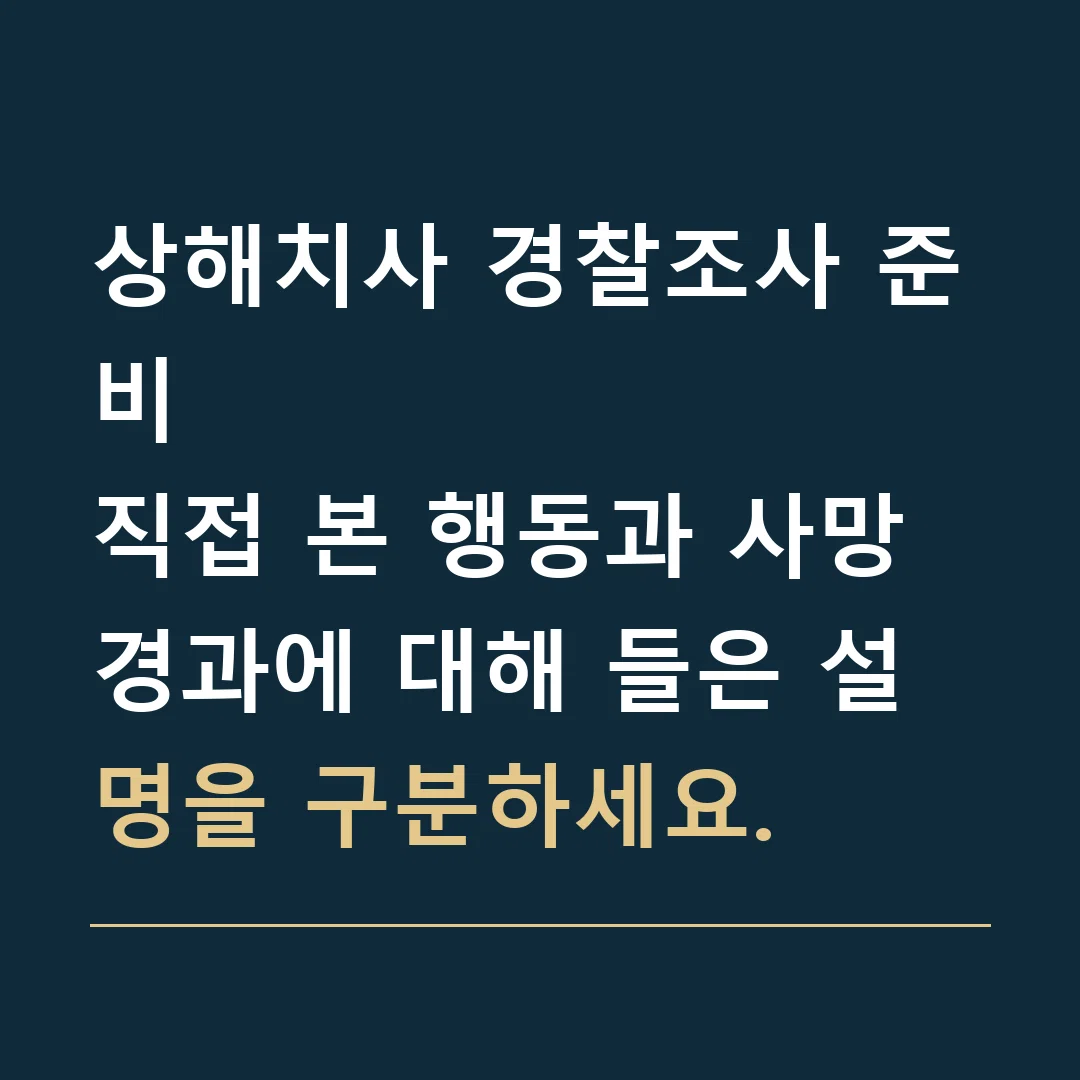 상해치사 경찰조사 준비 · 직접 본 행동과 사망 경과에 대해 들은 설명을 구분하세요.