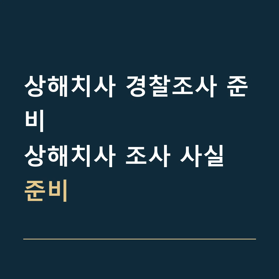 상해치사 경찰조사 준비 · 상해치사 조사 사실 준비