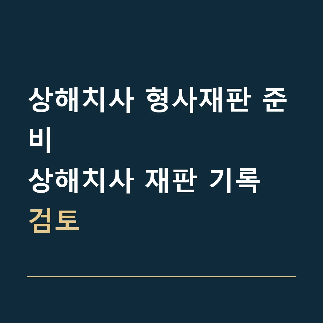 상해치사 형사재판 준비 · 상해치사 재판 기록 검토