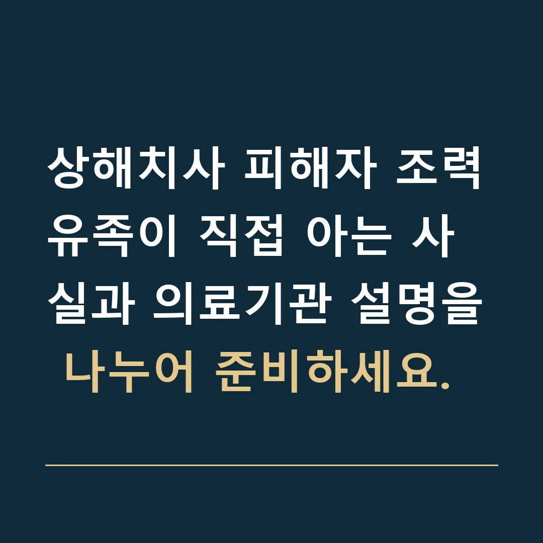상해치사 피해자 조력 · 유족이 직접 아는 사실과 의료기관 설명을 나누어 준비하세요.