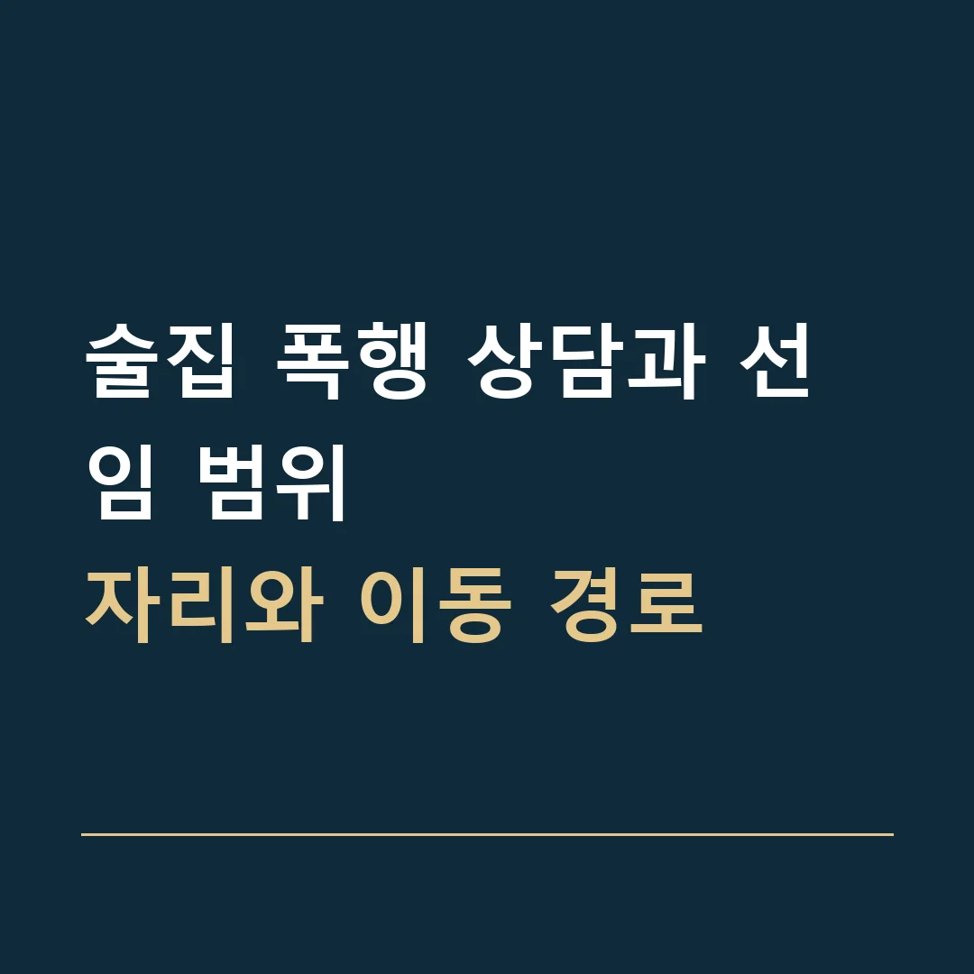 술집 폭행 상담과 선임 범위 · 자리와 이동 경로