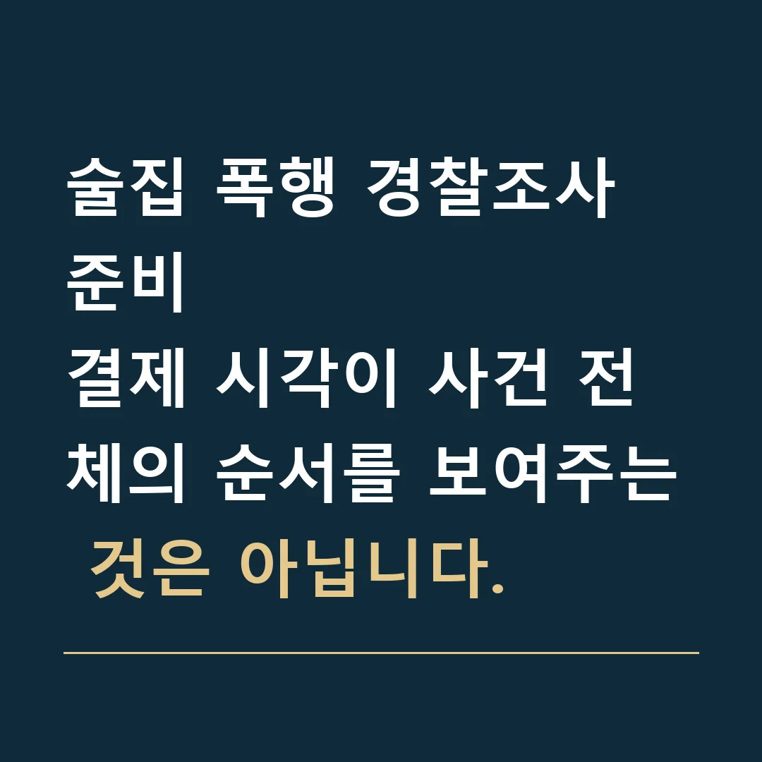 술집 폭행 경찰조사 준비 · 결제 시각이 사건 전체의 순서를 보여주는 것은 아닙니다.