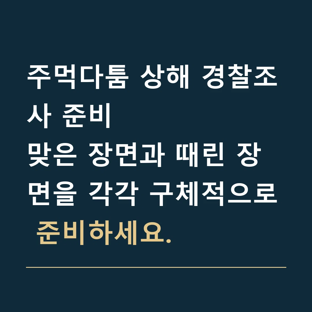 주먹다툼 상해 경찰조사 준비 · 맞은 장면과 때린 장면을 각각 구체적으로 준비하세요.