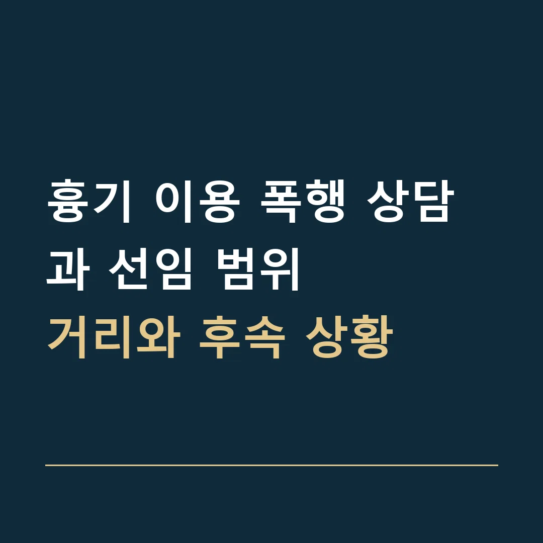 흉기 이용 폭행 상담과 선임 범위 · 거리와 후속 상황