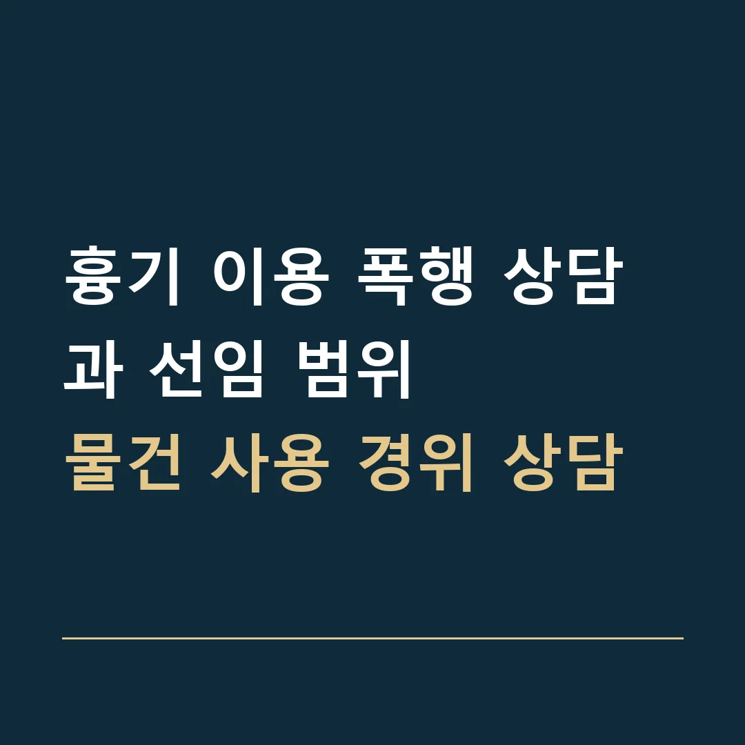 흉기 이용 폭행 상담과 선임 범위 · 물건 사용 경위 상담