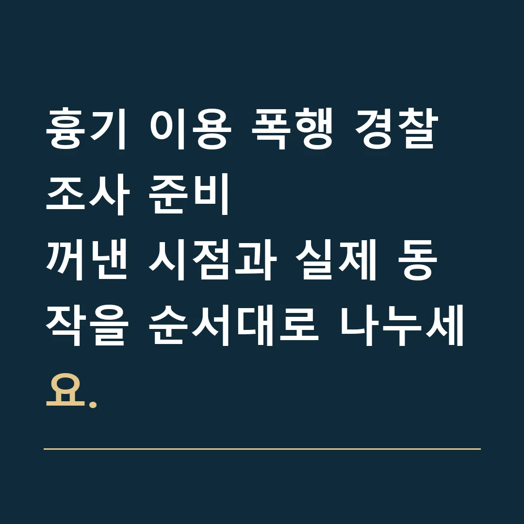 흉기 이용 폭행 경찰조사 준비 · 꺼낸 시점과 실제 동작을 순서대로 나누세요.