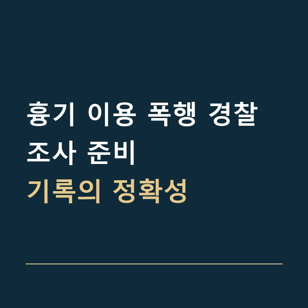 흉기 이용 폭행 경찰조사 준비 · 기록의 정확성