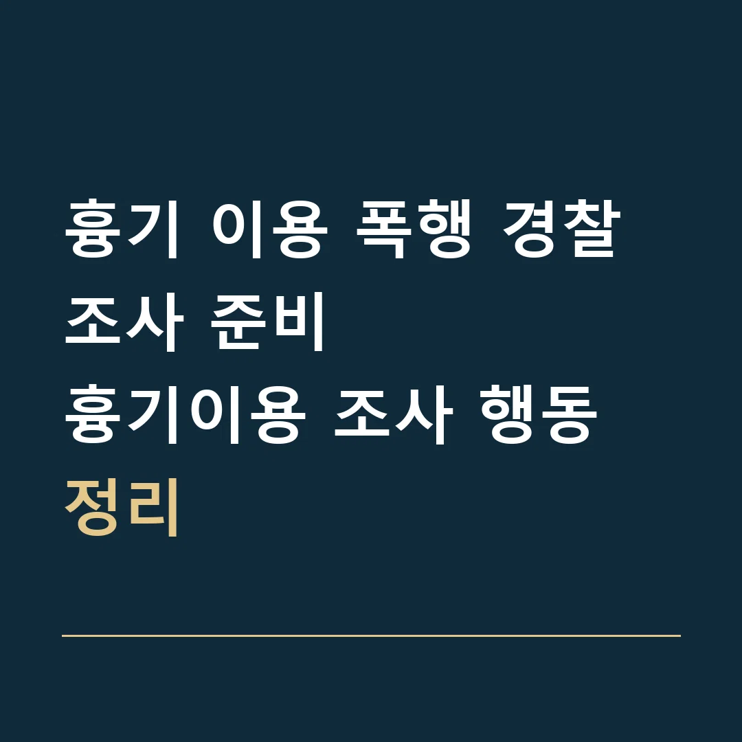 흉기 이용 폭행 경찰조사 준비 · 흉기이용 조사 행동 정리