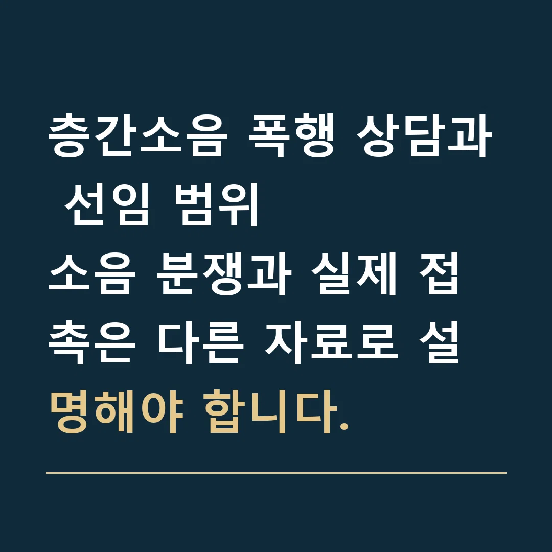 층간소음 폭행 상담과 선임 범위 · 소음 분쟁과 실제 접촉은 다른 자료로 설명해야 합니다.