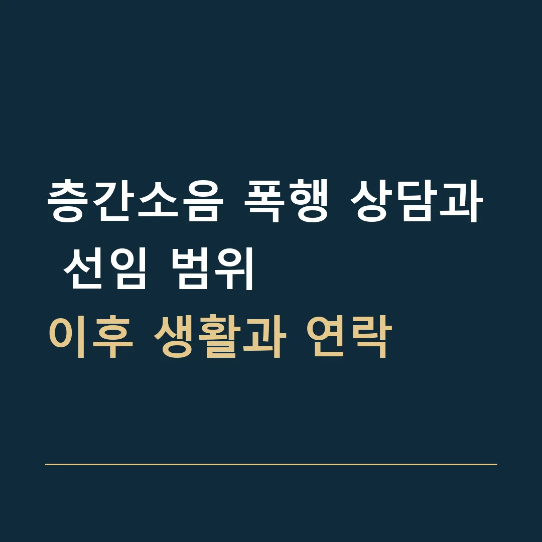 층간소음 폭행 상담과 선임 범위 · 이후 생활과 연락