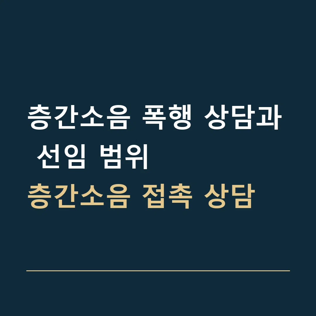 층간소음 폭행 상담과 선임 범위 · 층간소음 접촉 상담