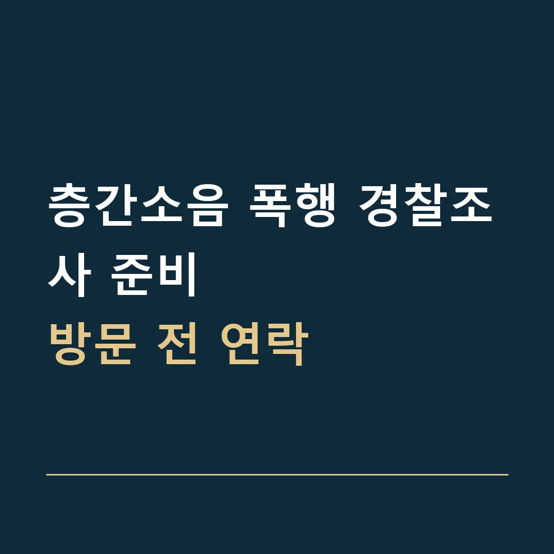 층간소음 폭행 경찰조사 준비 · 방문 전 연락