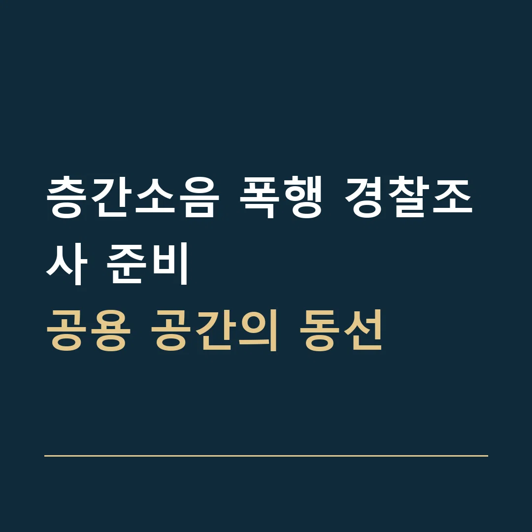층간소음 폭행 경찰조사 준비 · 공용 공간의 동선