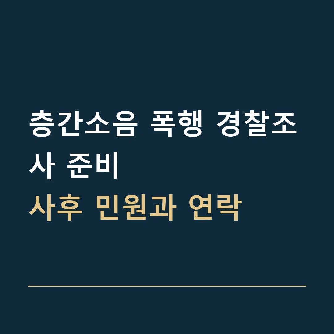 층간소음 폭행 경찰조사 준비 · 사후 민원과 연락