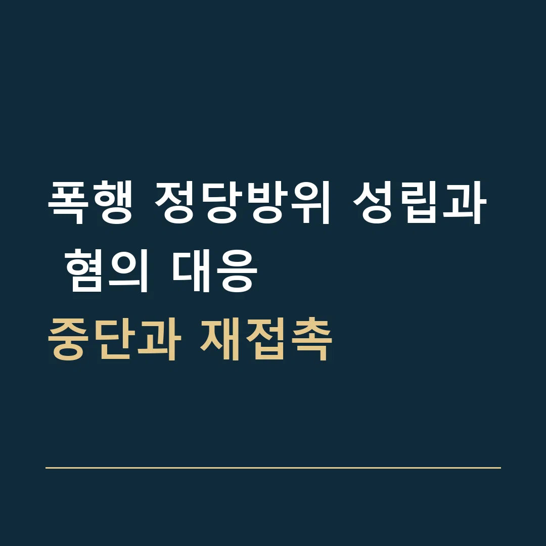 폭행 정당방위 성립과 혐의 대응 · 중단과 재접촉