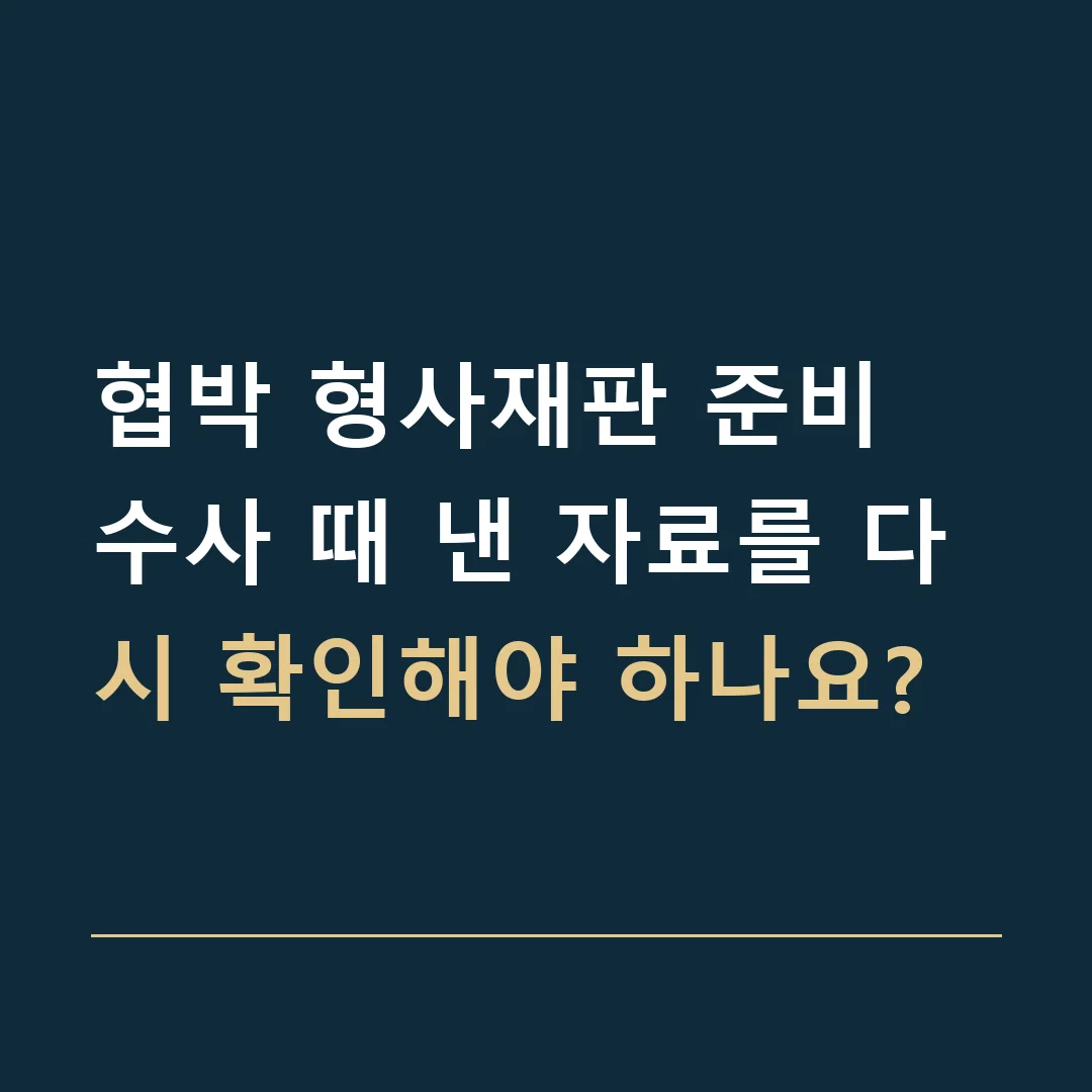 협박 형사재판 준비 · 수사 때 낸 자료를 다시 확인해야 하나요?