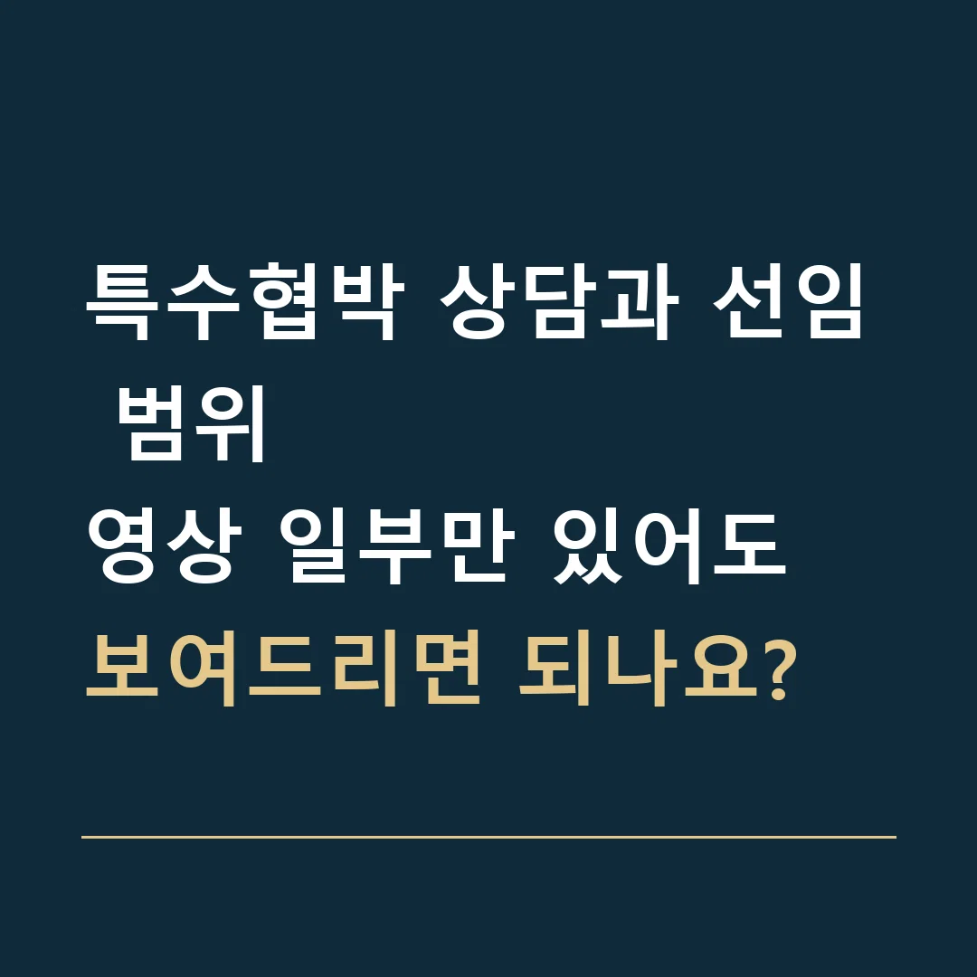 특수협박 상담과 선임 범위 · 영상 일부만 있어도 보여드리면 되나요?